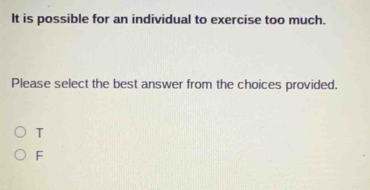 it is possible for an individual to exercise too much. please select th…