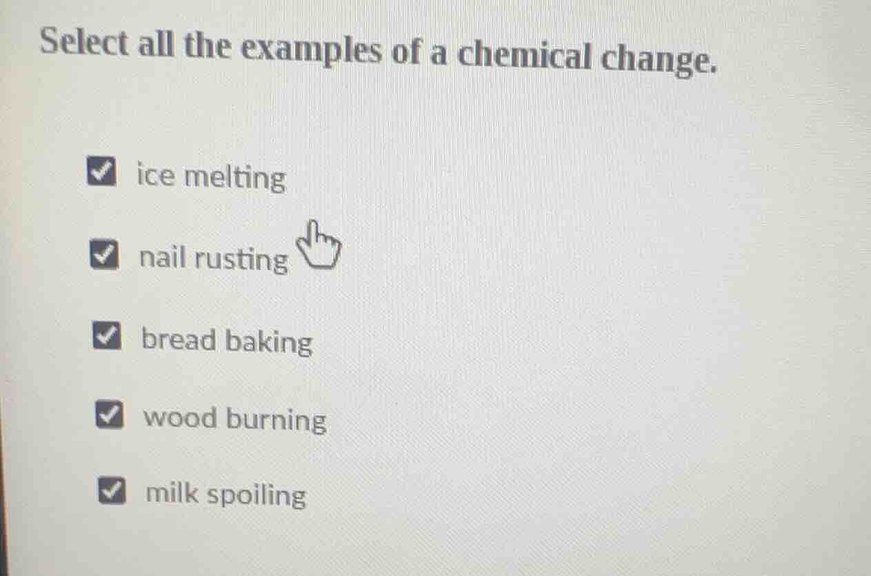 select all the examples of a chemical change. ice melting nail rusting …
