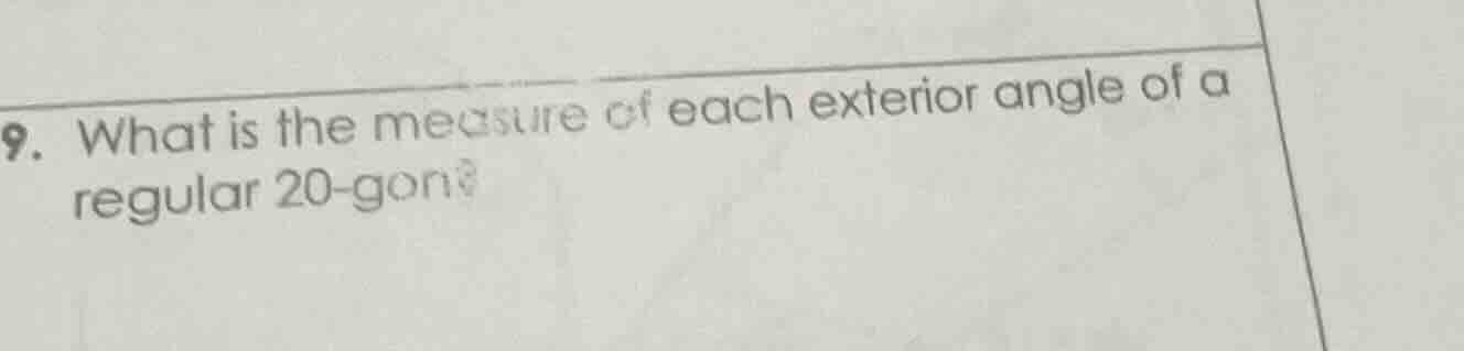 9. what is the measure of each exterior angle of a regular 20 - gon?