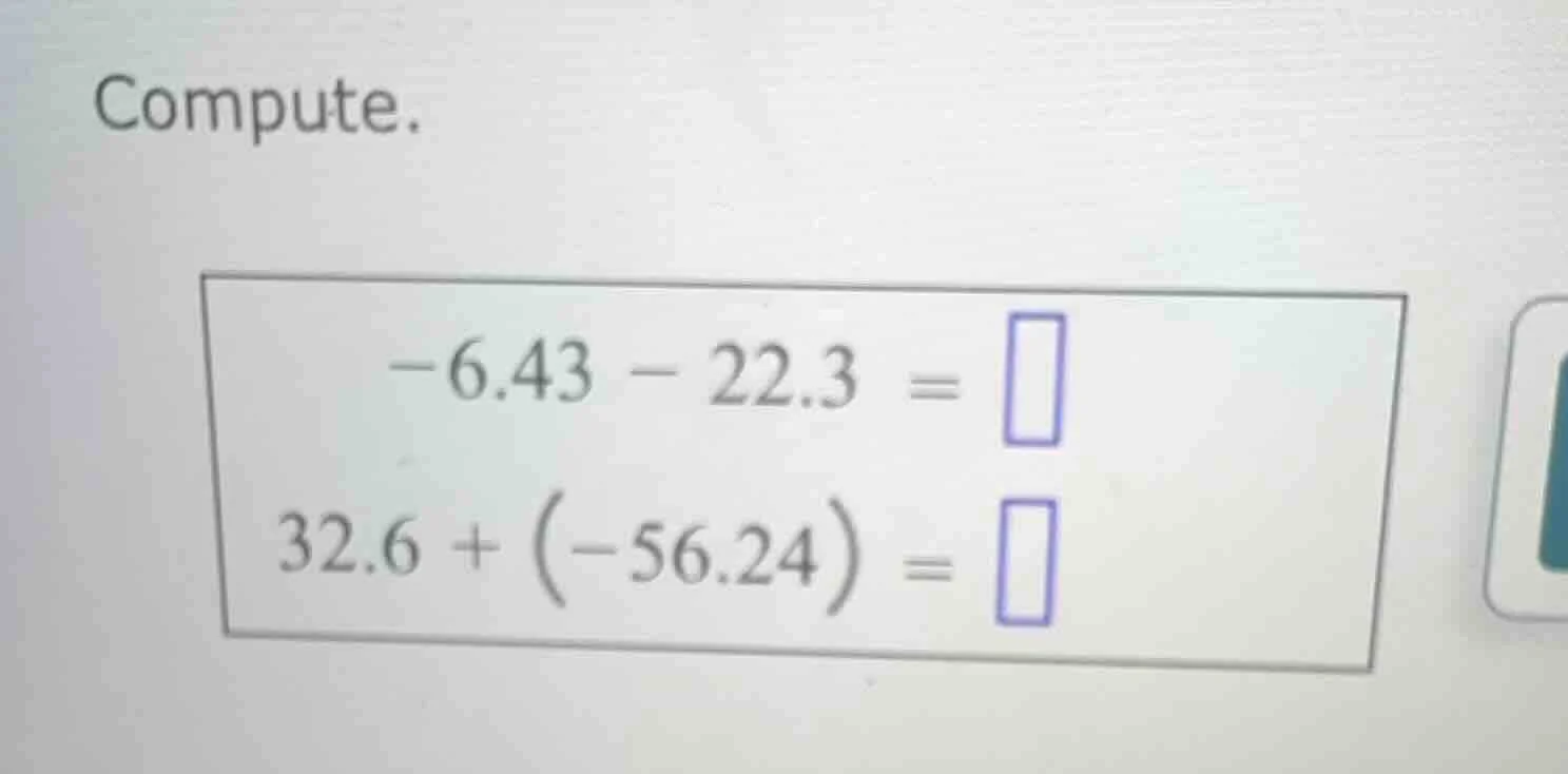 compute. $-6.43 - 22.3 = \\square$ $32.6 + (-56.24) = \\square$
