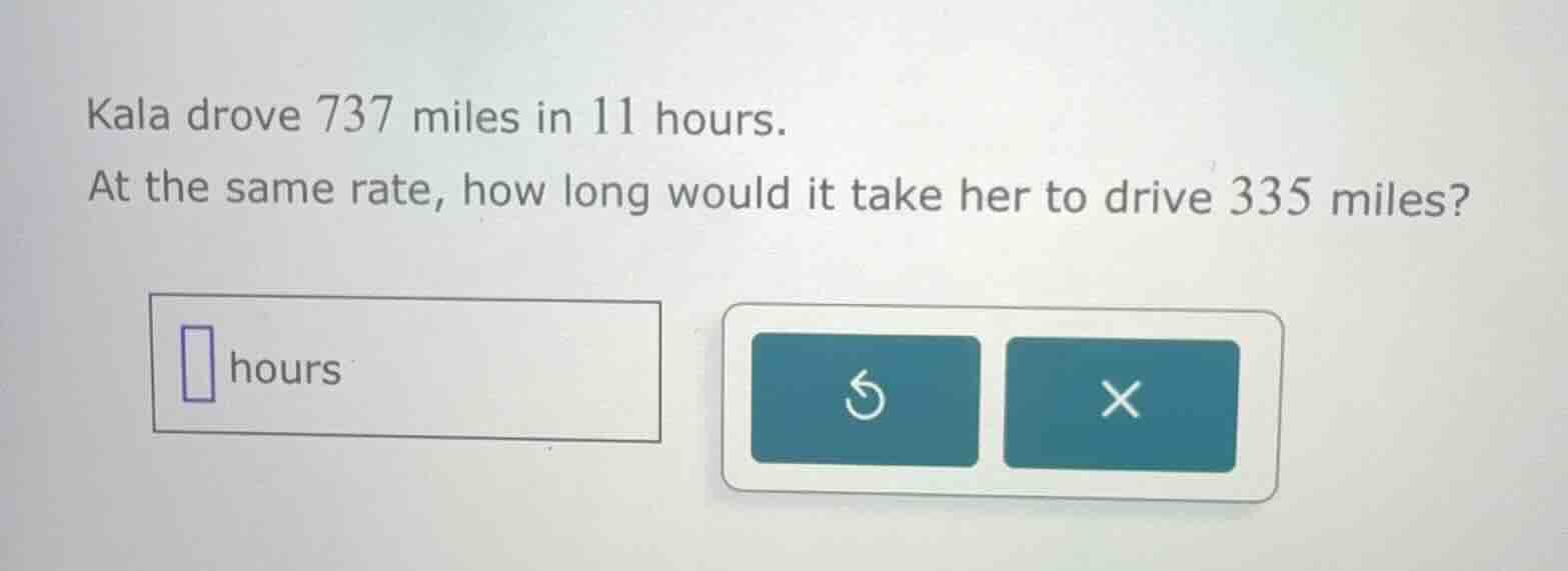 kala drove 737 miles in 11 hours. at the same rate, how long would it t…