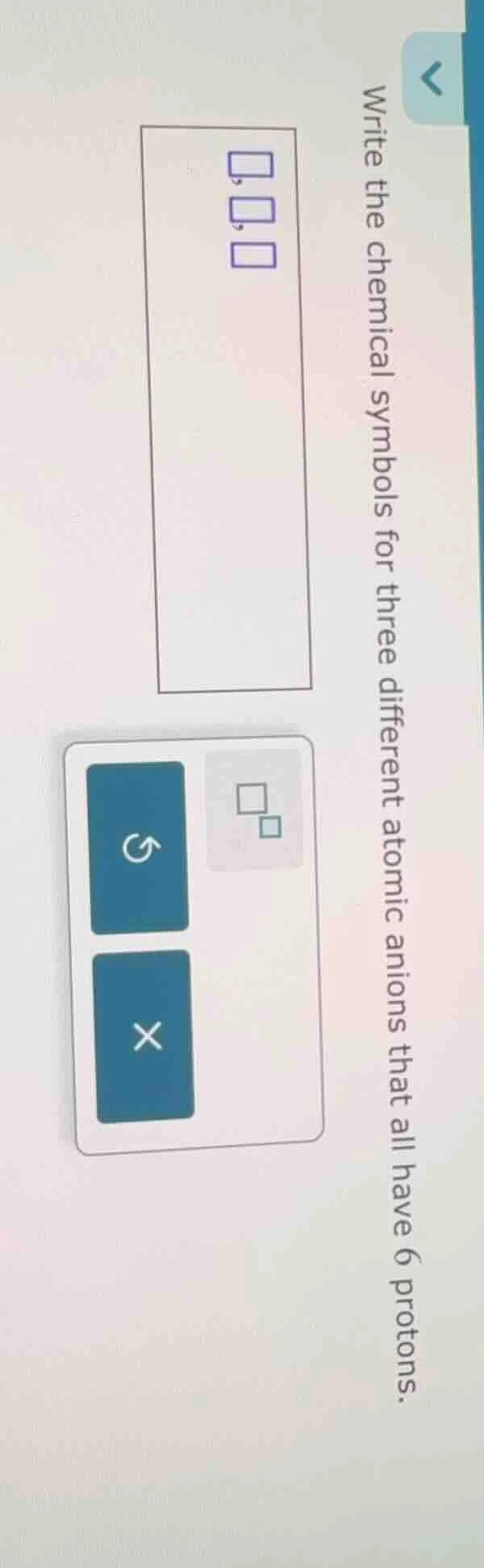write the chemical symbols for three different atomic anions that all h…