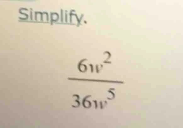 simplify. \\frac{6w^{2}}{36w^{5}}