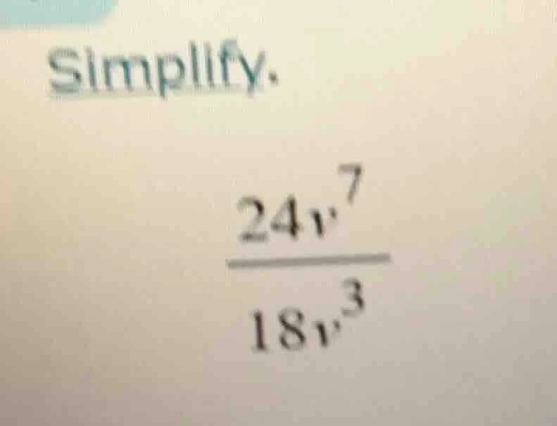 simplify. \\frac{24v^{7}}{18v^{3}}