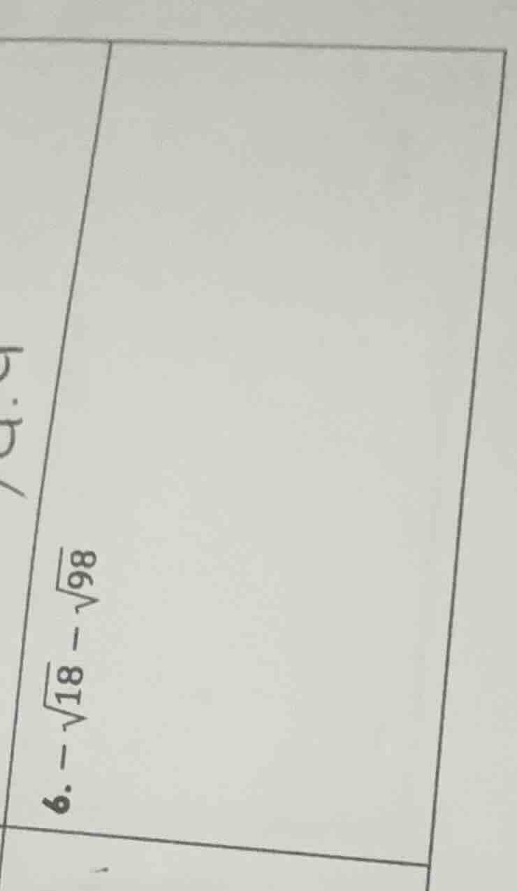 6. $-sqrt{18} - sqrt{98}$