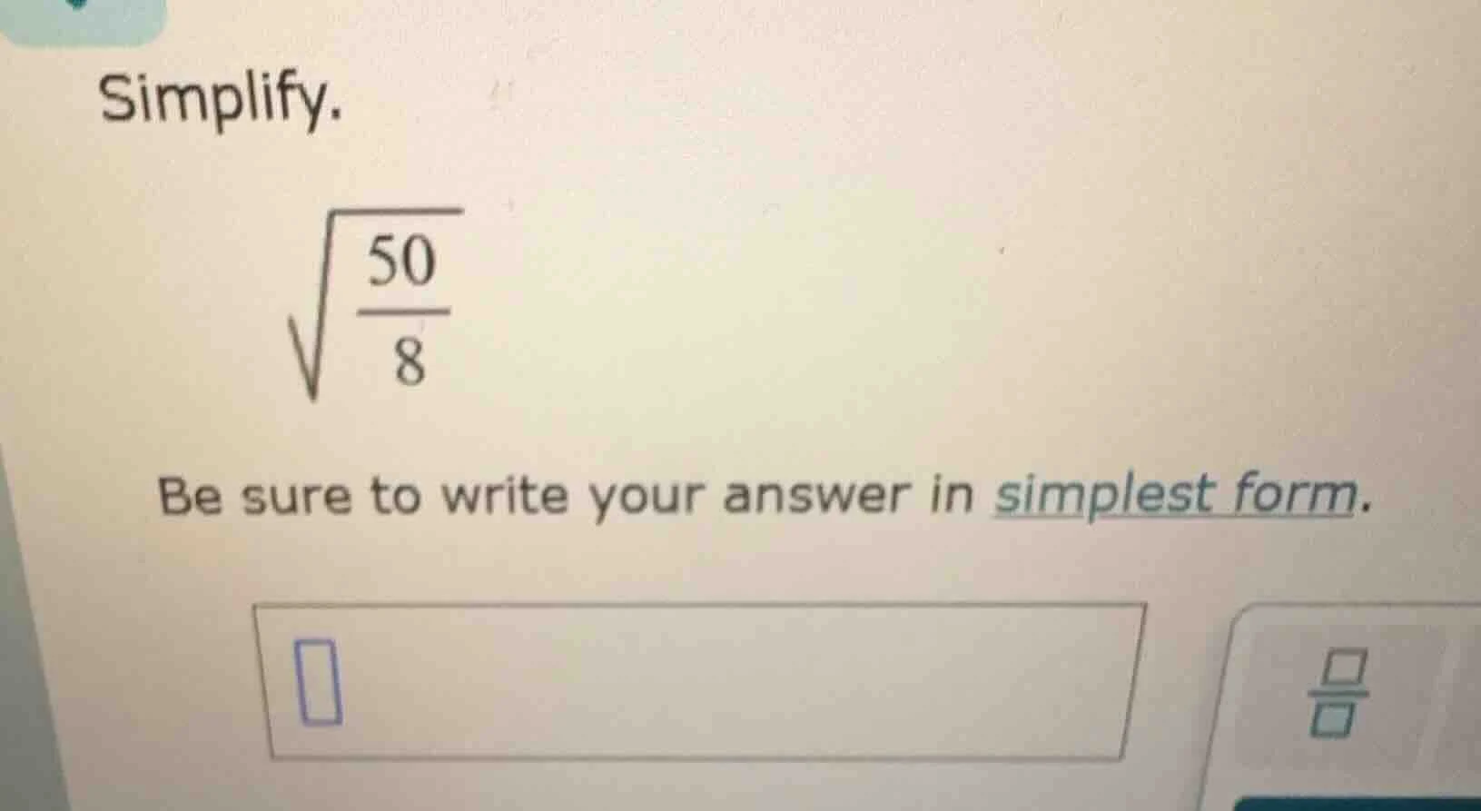 simplify. \\sqrt{\\frac{50}{8}} be sure to write your answer in simples…