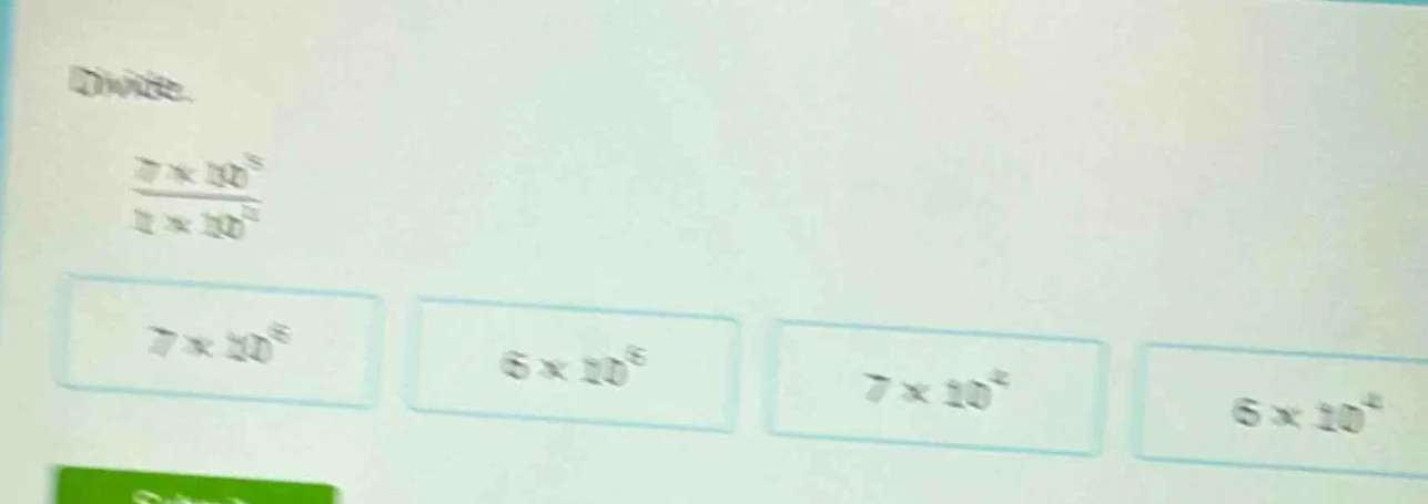 divide. \\frac{7 \\times 10^8}{1 \\times 10^4} options: 7 \\times 10^8 …