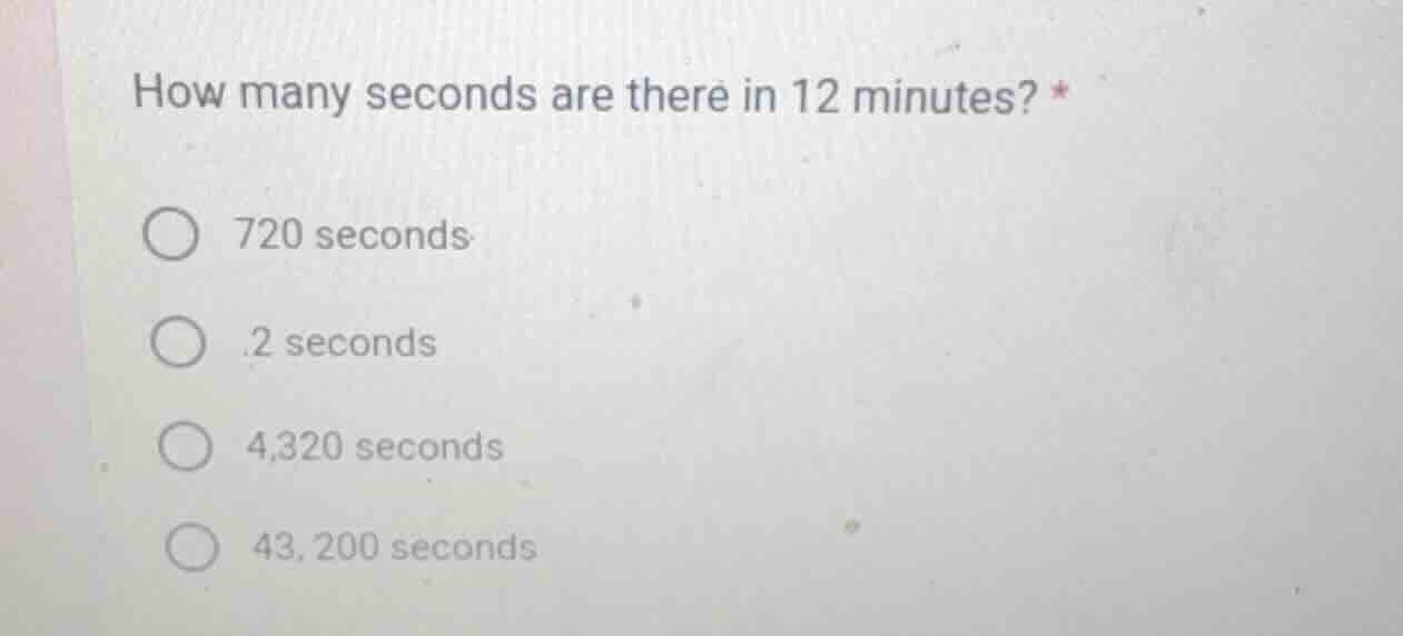 how many seconds are there in 12 minutes? * 720 seconds 2 seconds 4,320…
