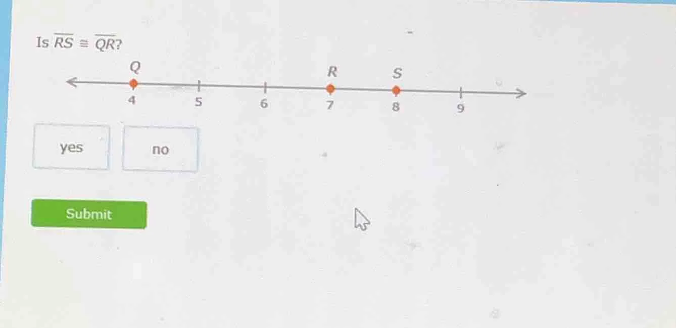 is $overline{rs} cong overline{qr}$? q is at 4, r is at 7, s is at 8. o…