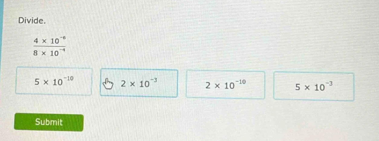 divide. \\(\\frac{4 \\times 10^{-6}}{8 \\times 10^{-4}}\\) \\(5 \\times…