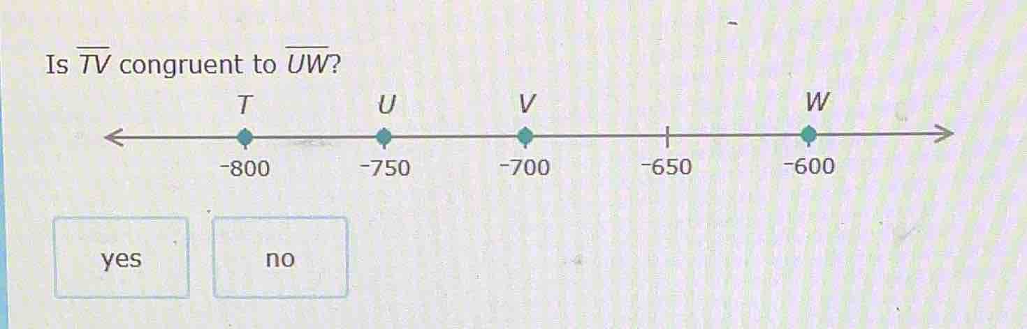 is $overline{tv}$ congruent to $overline{uw}$? t: -800, u: -750, v: -70…