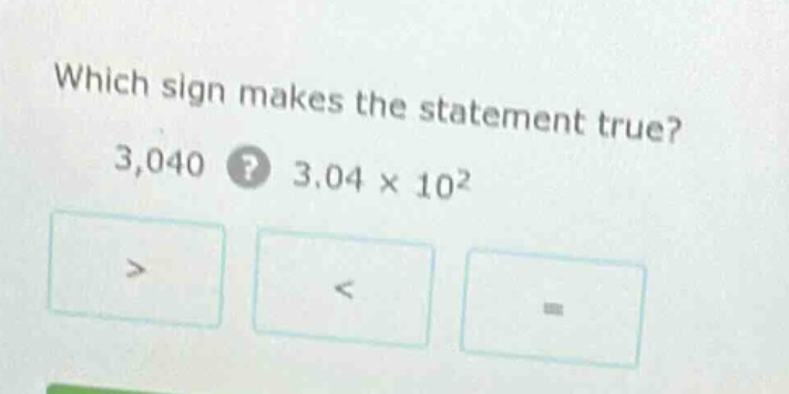 which sign makes the statement true? 3,040? 3.04 × 10² > < =