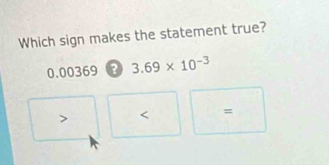 which sign makes the statement true? 0.00369? 3.69 × 10⁻³ > < =