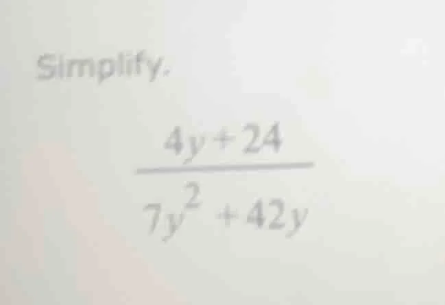 simplify. \\frac{4y + 24}{7y^2 + 42y}