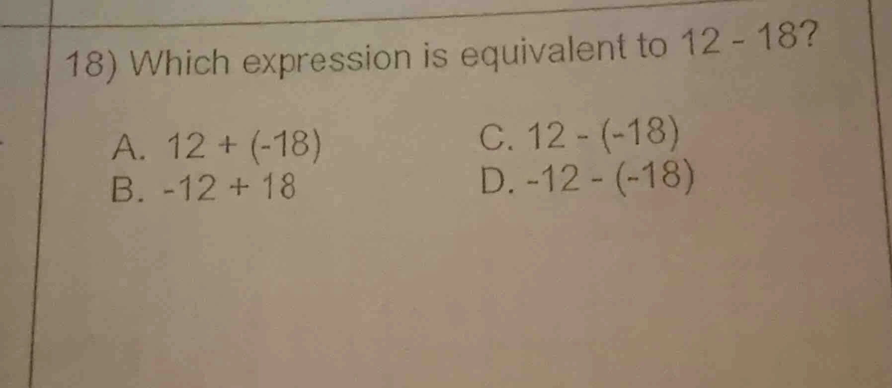 18) which expression is equivalent to 12 - 18? a. 12 + (-18) b. -12 + 1…