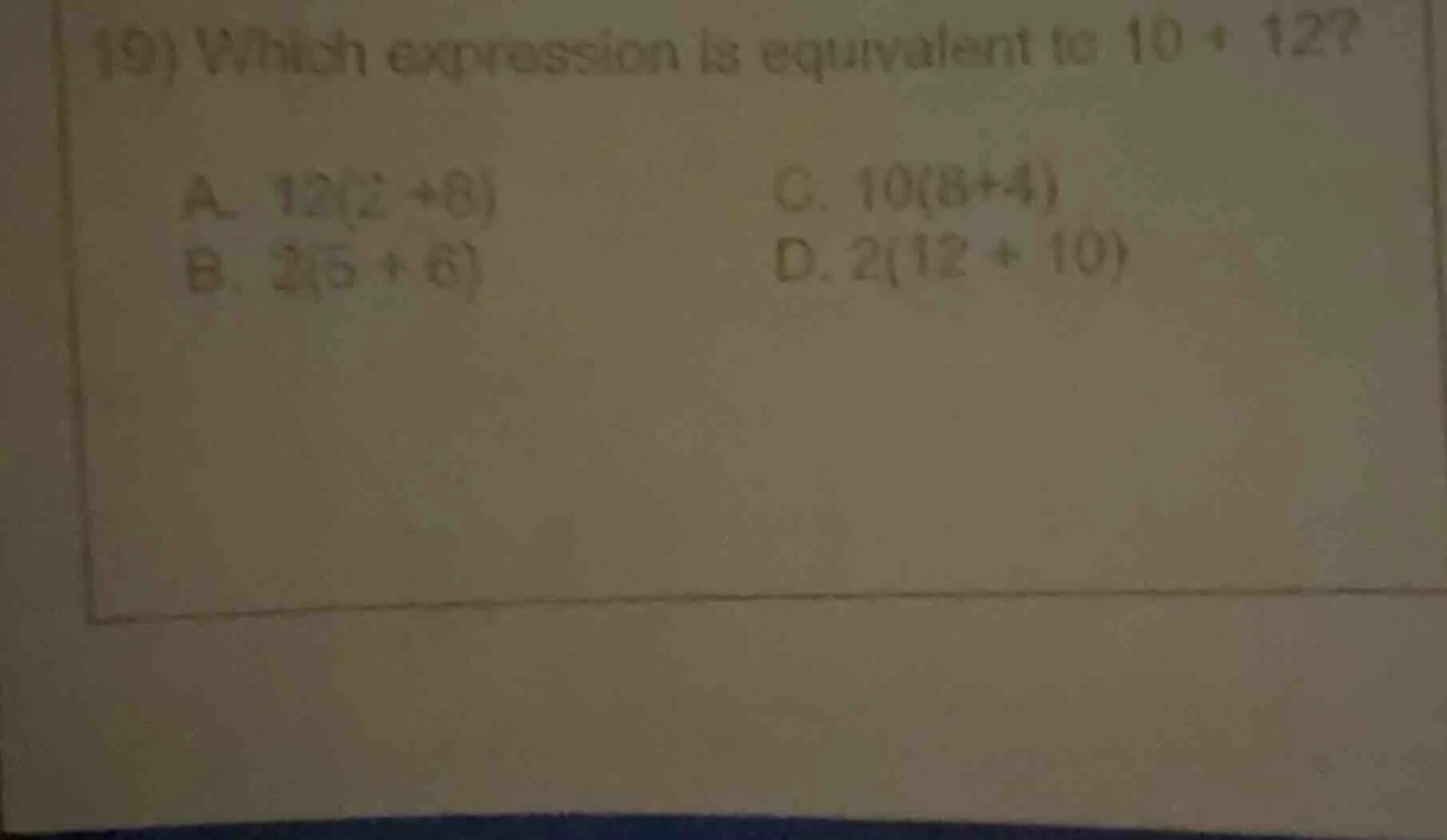 19) which expression is equivalent to 10 + 12? a. 12(2 + 8) c. 10(8 + 4…