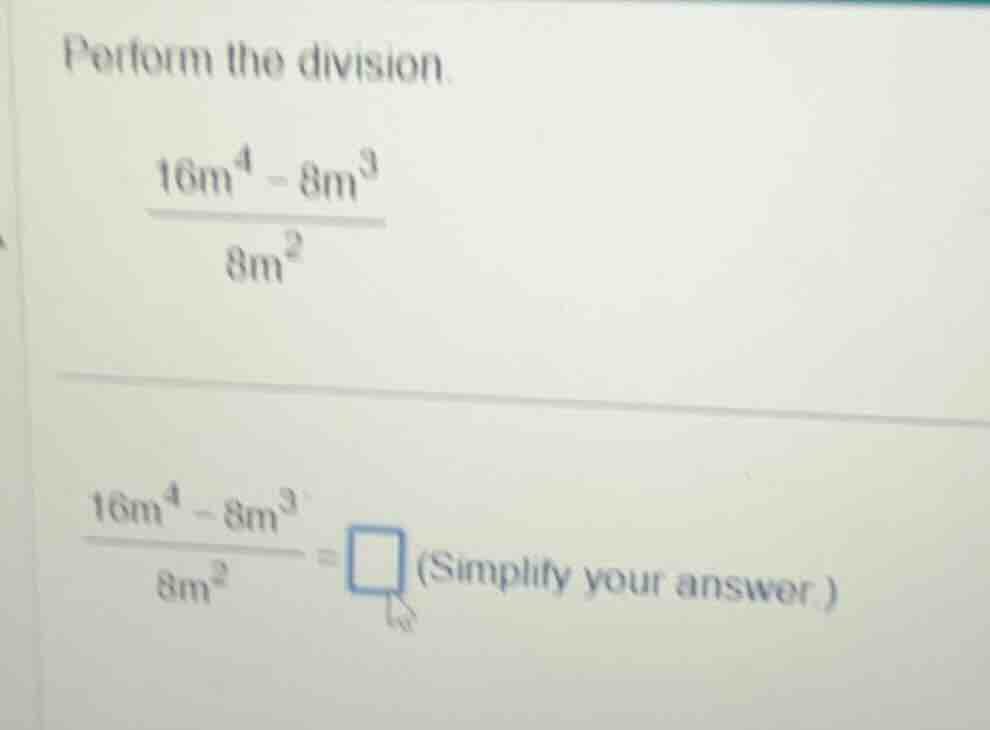 perform the division. \\frac{16m^4 - 8m^3}{8m^2} \\frac{16m^4 - 8m^3}{8…