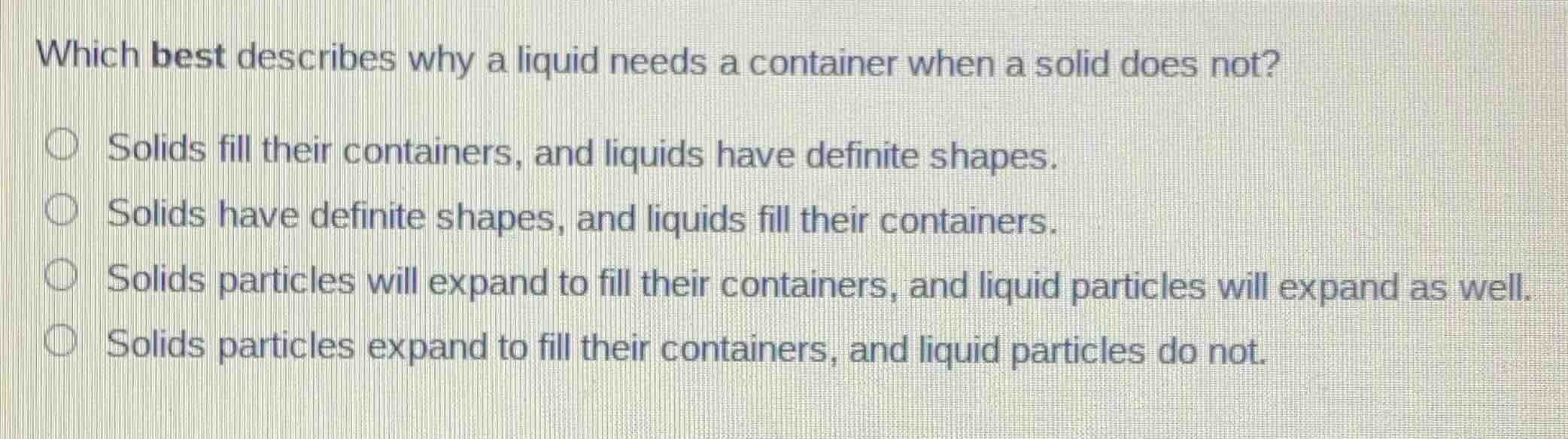 which best describes why a liquid needs a container when a solid does n…