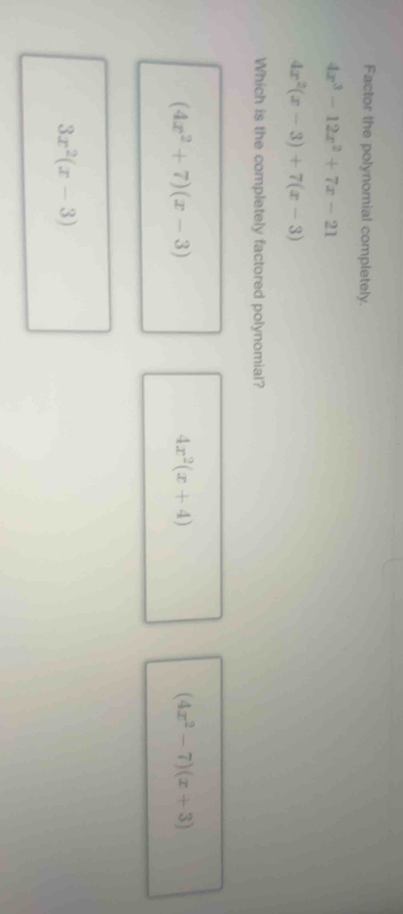 factor the polynomial completely. $4x^3 - 12x^2 + 7x - 21$ $4x^2(x - 3)…