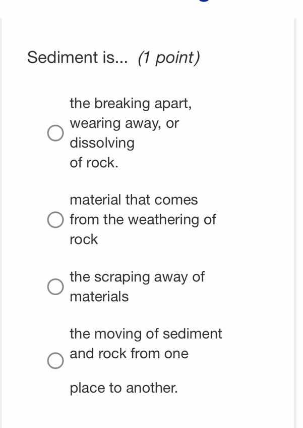 sediment is... (1 point) the breaking apart, wearing away, or dissolvin…