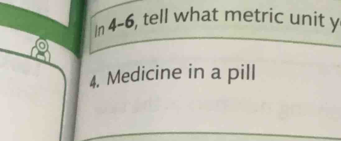 in 4-6, tell what metric unit y 4. medicine in a pill