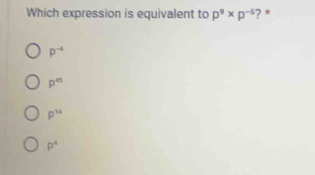 which expression is equivalent to $p^{9} \\times p^{-5}$? \\bigcirc $p^…