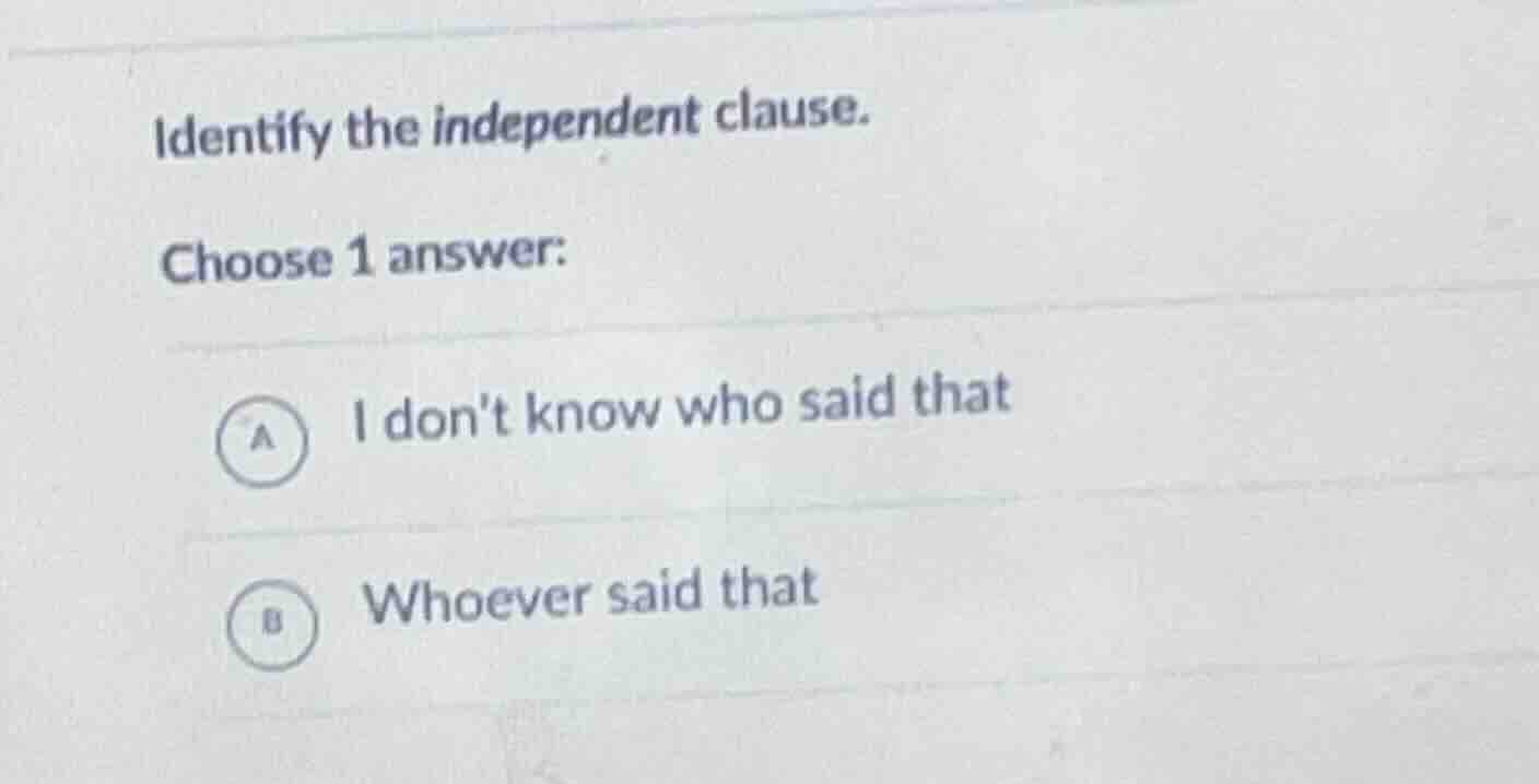 identify the independent clause. choose 1 answer: a i dont know who sai…