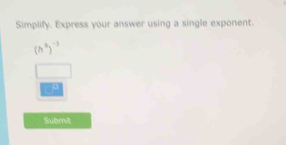 simplify. express your answer using a single exponent. $(h^{8})^{-3}$