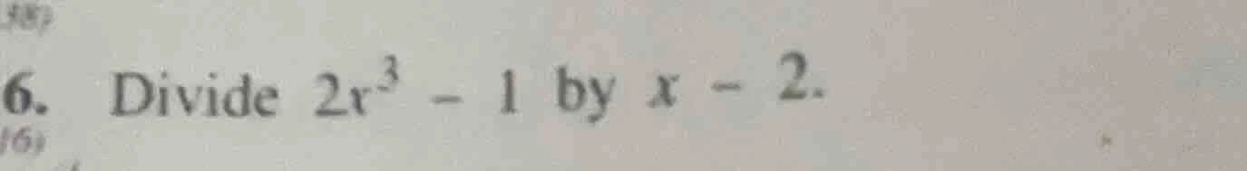 6. divide $2x^3 - 1$ by $x - 2$.