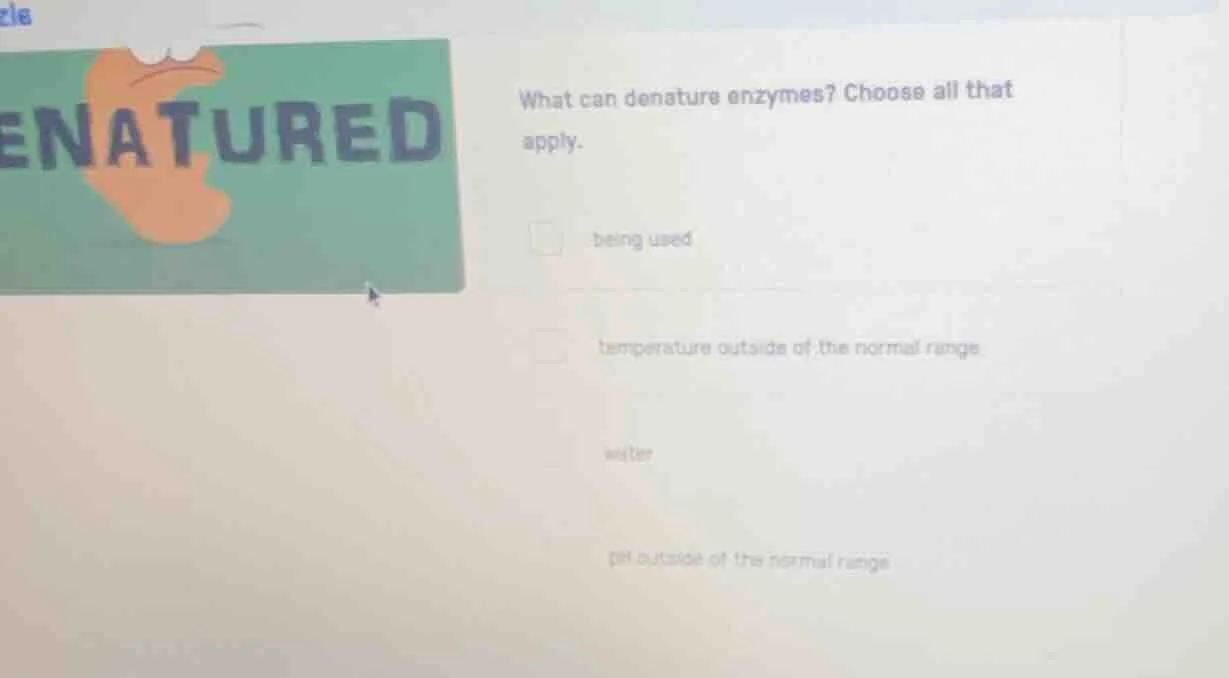 what can denature enzymes? choose all that apply. being used temperatur…