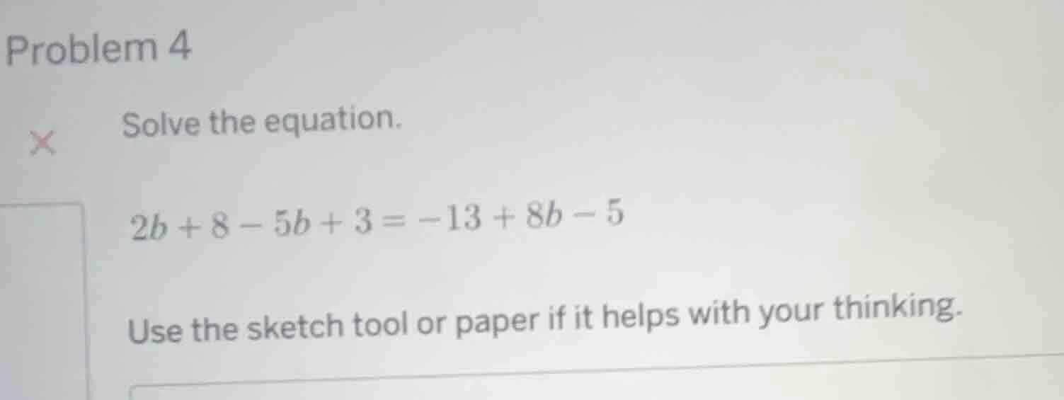 problem 4 solve the equation. 2b + 8 - 5b + 3 = -13 + 8b - 5 use the sk…