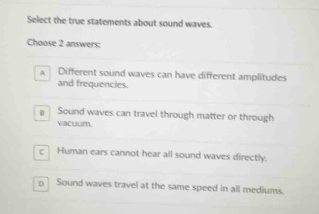 select the true statements about sound waves. choose 2 answers: a diffe…