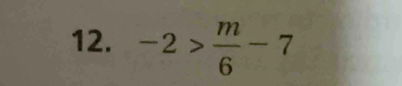 12. -2 > \\frac{m}{6} - 7