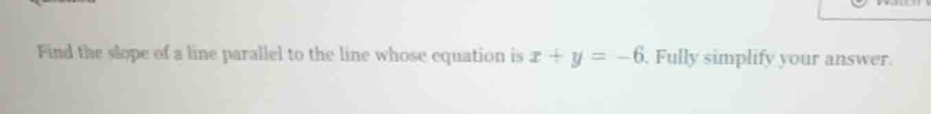 find the slope of a line parallel to the line whose equation is ( x + y…
