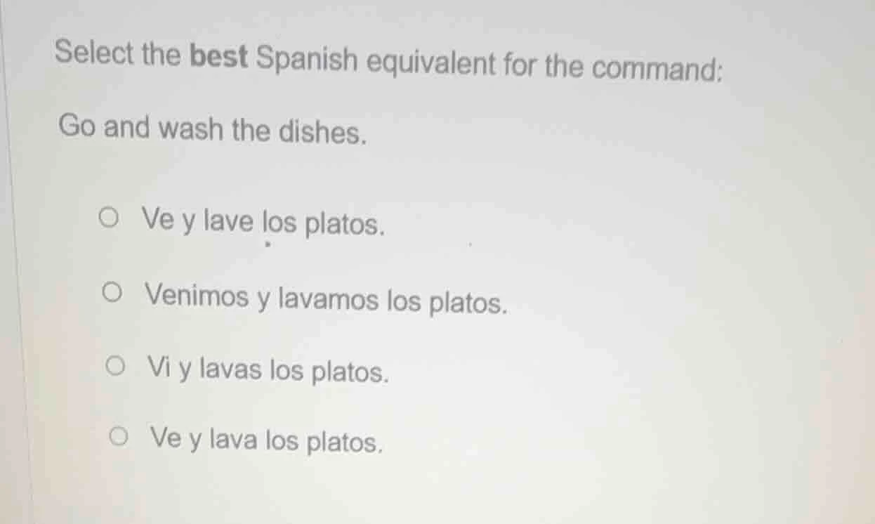 select the best spanish equivalent for the command: go and wash the dis…