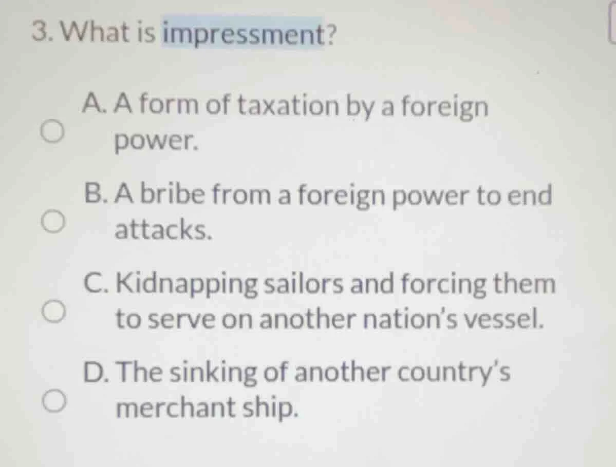 3. what is impressment? a. a form of taxation by a foreign power. b. a …