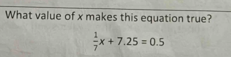 what value of x makes this equation true? \\(\frac{1}{7}x + 7.25 = 0.5\…