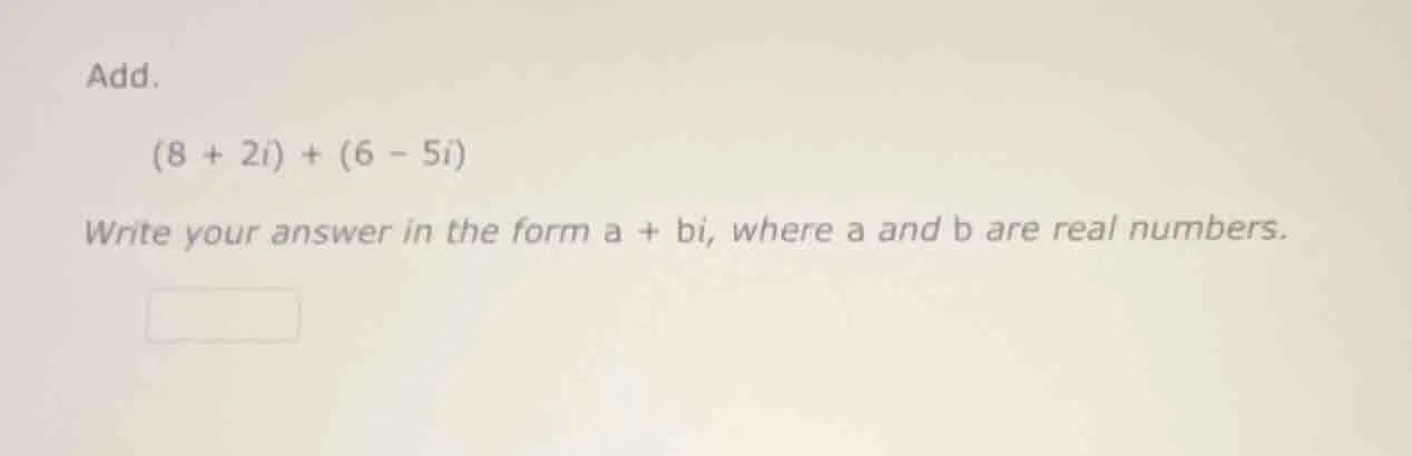 add. (8 + 2i) + (6 - 5i) write your answer in the form a + bi, where a …