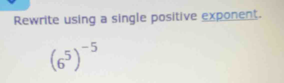 rewrite using a single positive exponent. \\((6^{5})^{-5}\\)