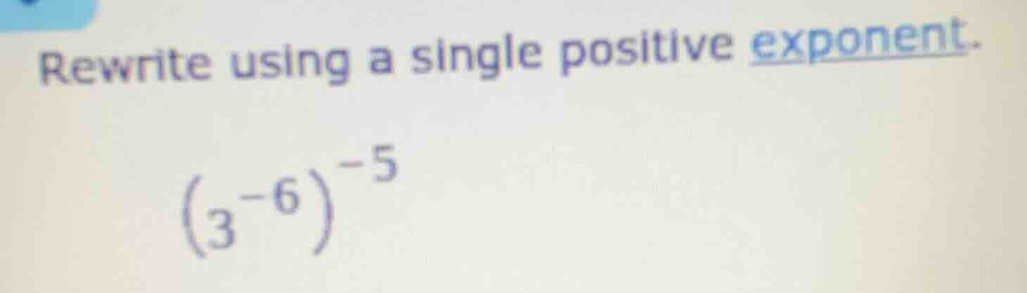 rewrite using a single positive exponent. \\((3^{-6})^{-5}\\)