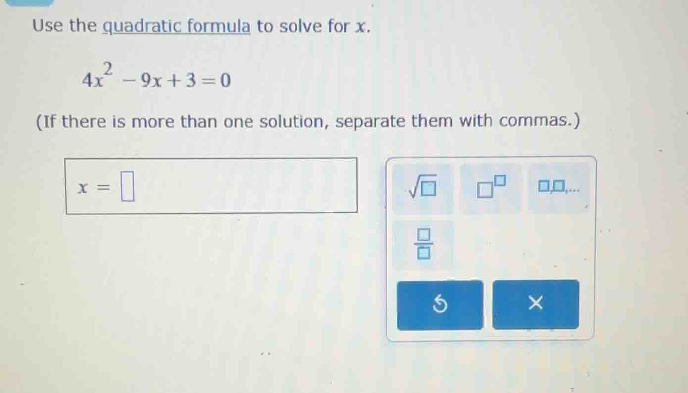 use the quadratic formula to solve for x. $4x^2 - 9x + 3 = 0$ (if there…
