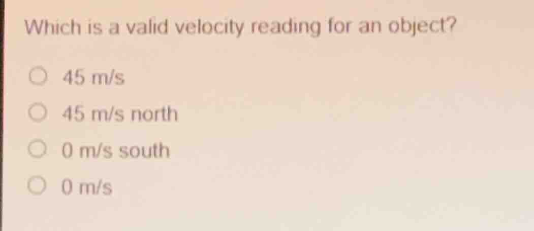 which is a valid velocity reading for an object? 45 m/s 45 m/s north 0 …