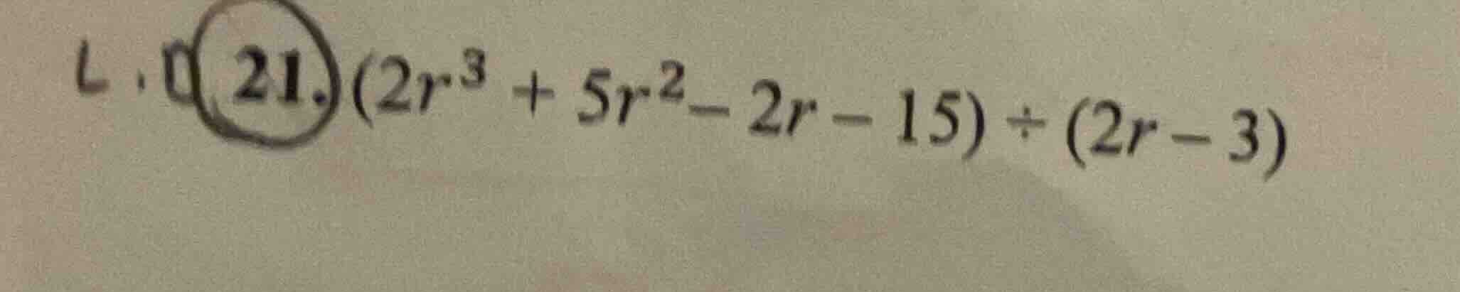 21. $(2r^{3}+5r^{2}-2r - 15)div(2r - 3)$