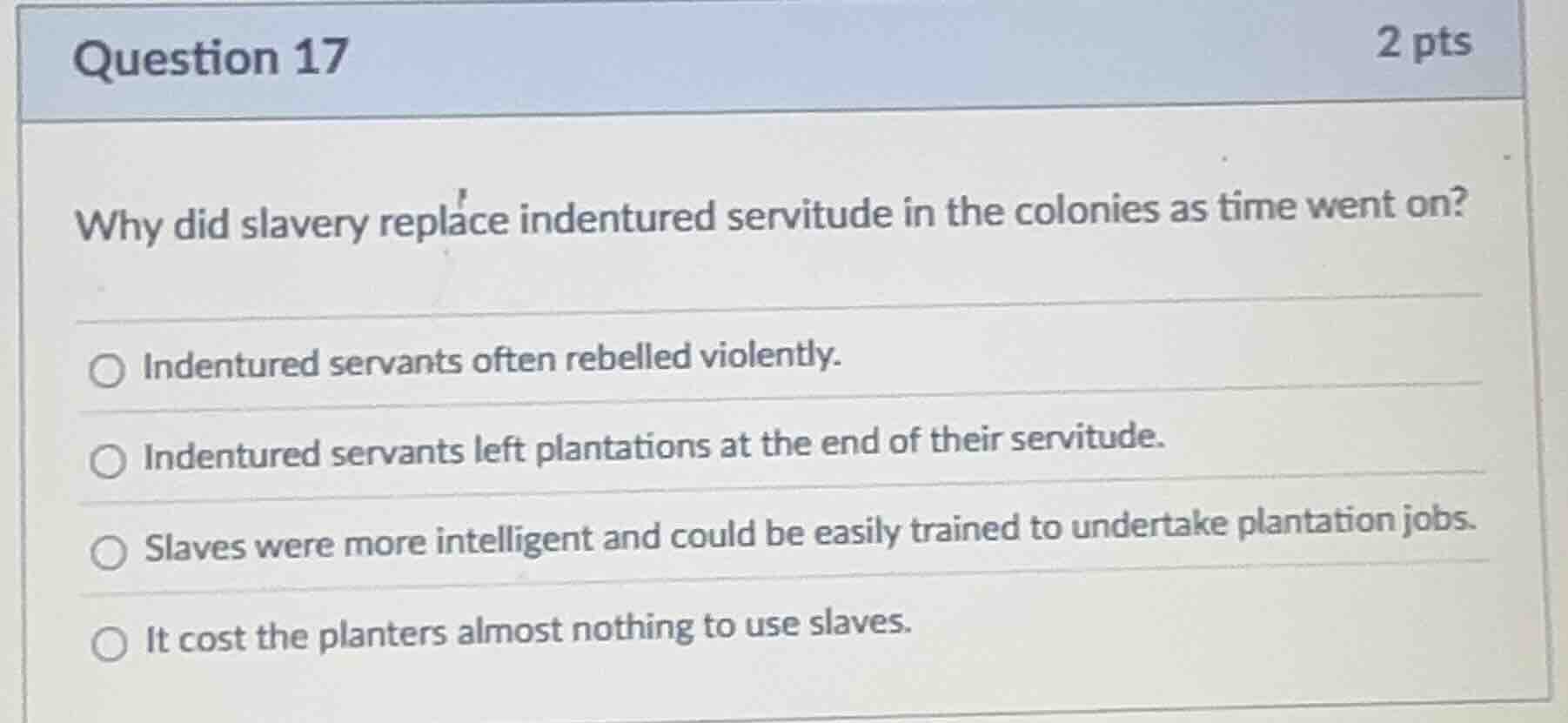 question 17 2 pts why did slavery replace indentured servitude in the c…