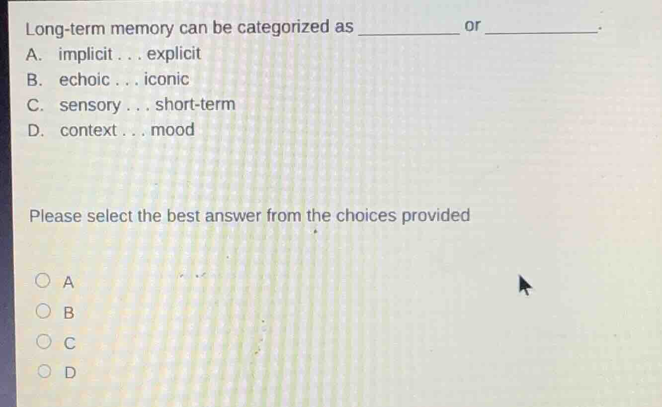 long-term memory can be categorized as ______ or ______. a. implicit...…