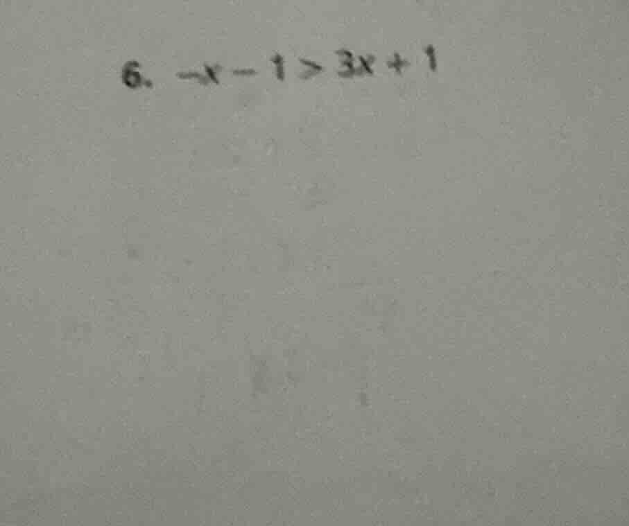 6. $-x - 1 > 3x + 1$