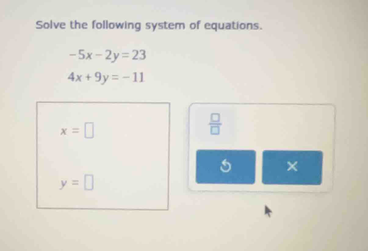 solve the following system of equations. -5x - 2y = 23 4x + 9y = -11 x …