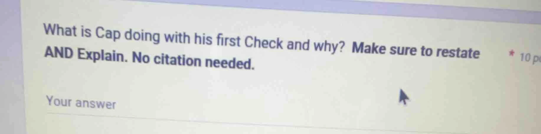 what is cap doing with his first check and why? make sure to restate an…