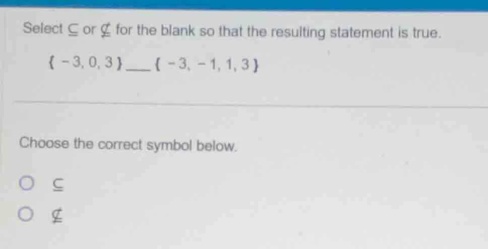 select ⊆ or ⊈ for the blank so that the resulting statement is true. { …