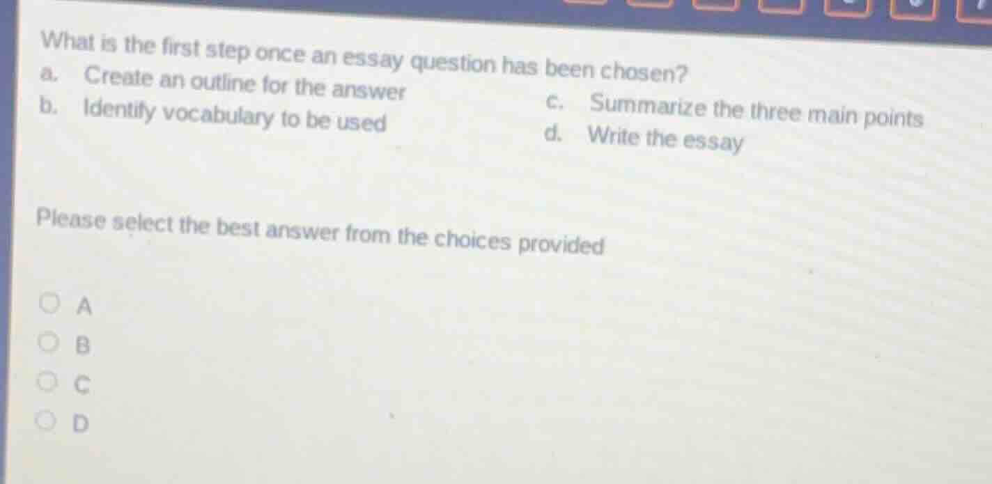 what is the first step once an essay question has been chosen? a. creat…